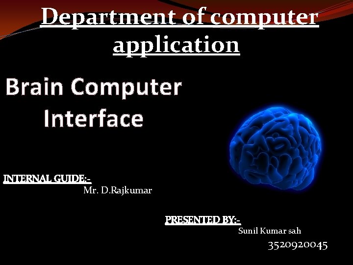 Department of computer application Brain Computer Interface INTERNAL GUIDE: Mr. D. Rajkumar PRESENTED BY: