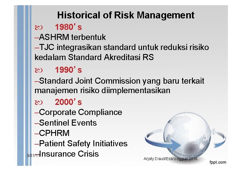 Historical of Risk Management 1980’s –ASHRM terbentuk –TJC integrasikan standard untuk reduksi risiko kedalam