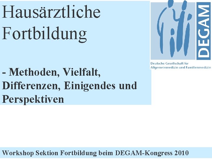 DEGAM Workshop hausärztliche Fortbildung Hausärztliche Fortbildung - Methoden, Vielfalt, Differenzen, Einigendes und Perspektiven Workshop
