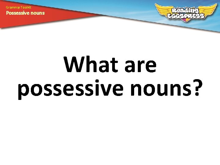 Grammar Toolkit Possessive nouns What are possessive nouns? 