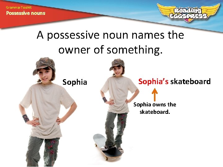 Grammar Toolkit Possessive nouns A possessive noun names the owner of something. Sophia’s skateboard