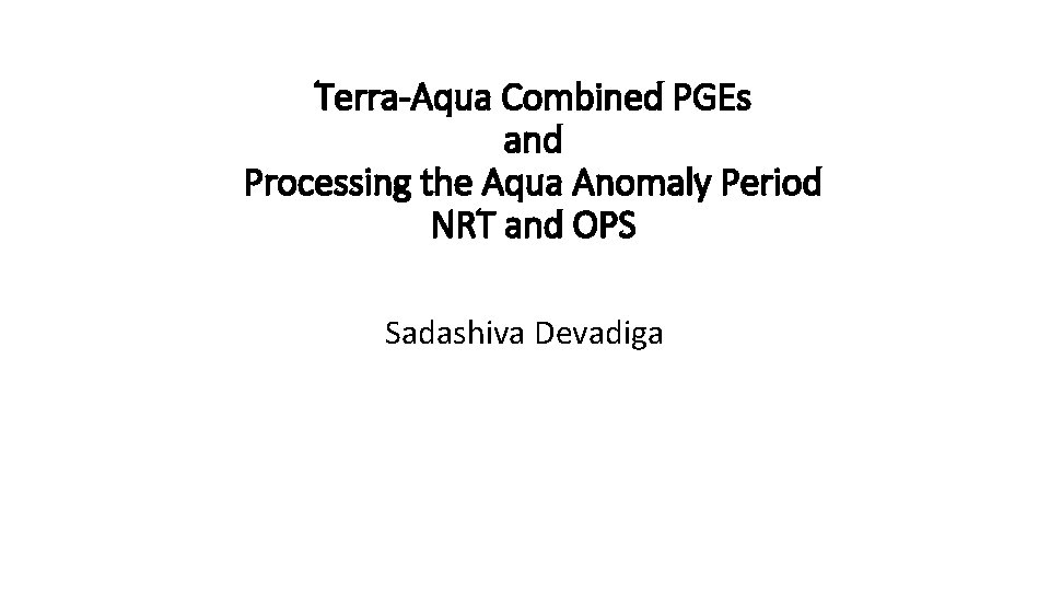 Terra-Aqua Combined PGEs and Processing the Aqua Anomaly Period NRT and OPS Sadashiva Devadiga
