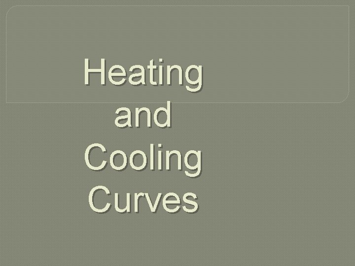 Heating and Cooling Curves 