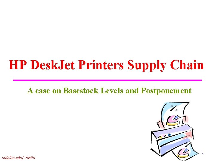 HP Desk. Jet Printers Supply Chain A case on Basestock Levels and Postponement 1