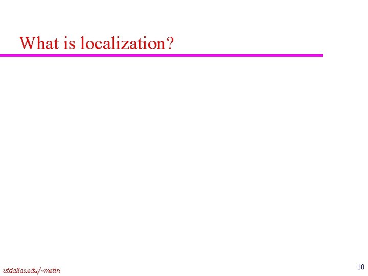 What is localization? utdallas. edu/~metin 10 