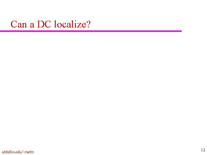 Can a DC localize? utdallas. edu/~metin 12 