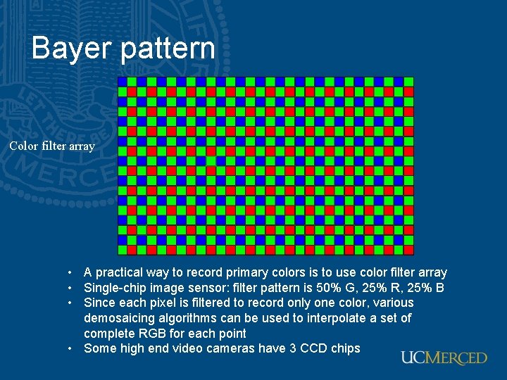 Bayer pattern Color filter array • A practical way to record primary colors is