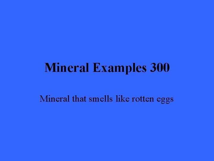 Mineral Examples 300 Mineral that smells like rotten eggs 