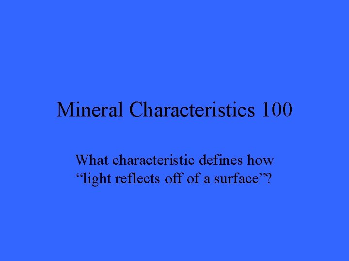 Mineral Characteristics 100 What characteristic defines how “light reflects off of a surface”? 
