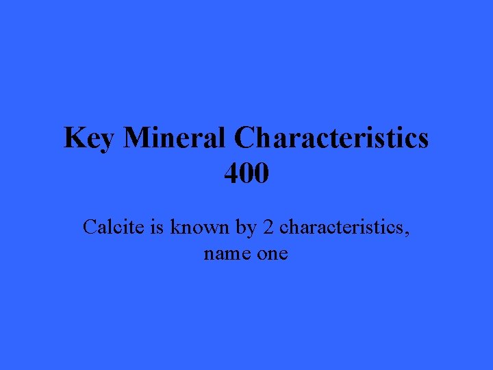 Key Mineral Characteristics 400 Calcite is known by 2 characteristics, name one 