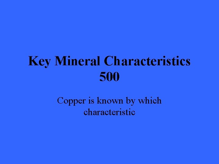 Key Mineral Characteristics 500 Copper is known by which characteristic 