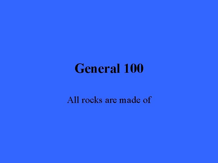 General 100 All rocks are made of 