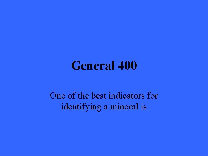 General 400 One of the best indicators for identifying a mineral is 