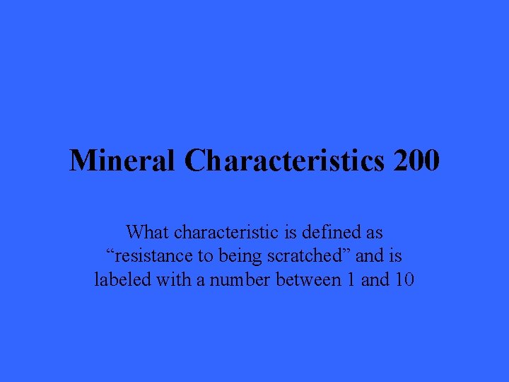 Mineral Characteristics 200 What characteristic is defined as “resistance to being scratched” and is