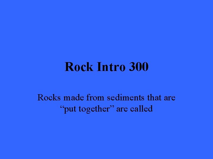 Rock Intro 300 Rocks made from sediments that are “put together” are called 
