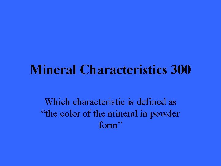 Mineral Characteristics 300 Which characteristic is defined as “the color of the mineral in