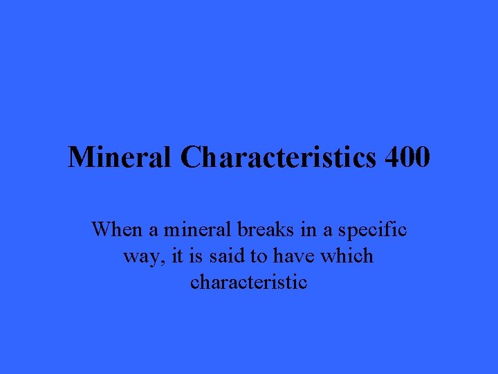 Mineral Characteristics 400 When a mineral breaks in a specific way, it is said