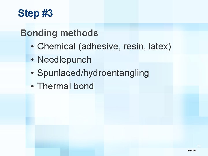 Step #3 Bonding methods • Chemical (adhesive, resin, latex) • Needlepunch • Spunlaced/hydroentangling •