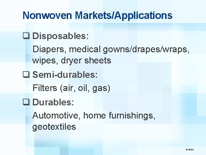 Nonwoven Markets/Applications q Disposables: Diapers, medical gowns/drapes/wraps, wipes, dryer sheets q Semi-durables: Filters (air,