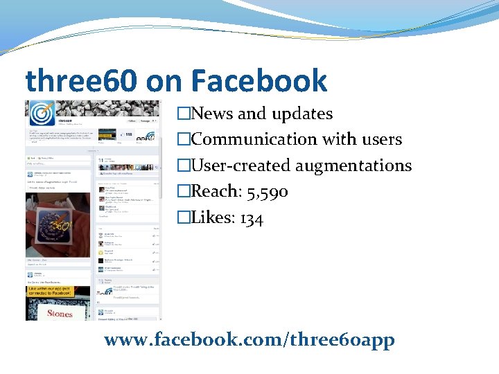 three 60 on Facebook �News and updates �Communication with users �User-created augmentations �Reach: 5,