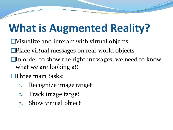 What is Augmented Reality? �Visualize and interact with virtual objects �Place virtual messages on