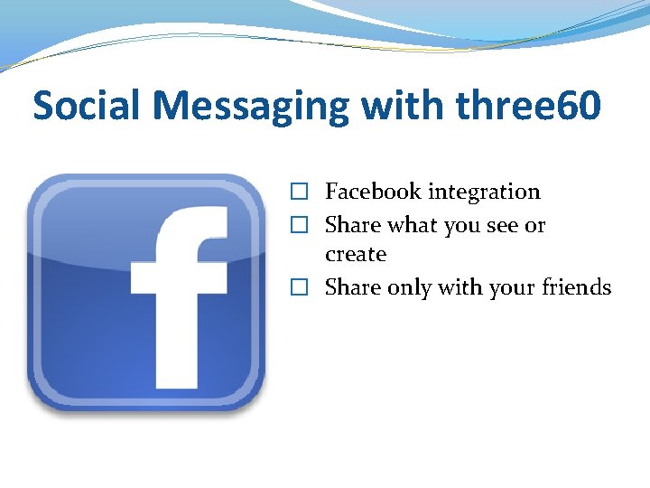 Social Messaging with three 60 � Facebook integration � Share what you see or