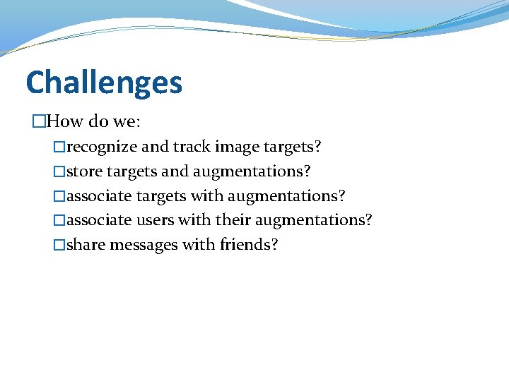 Challenges �How do we: �recognize and track image targets? �store targets and augmentations? �associate