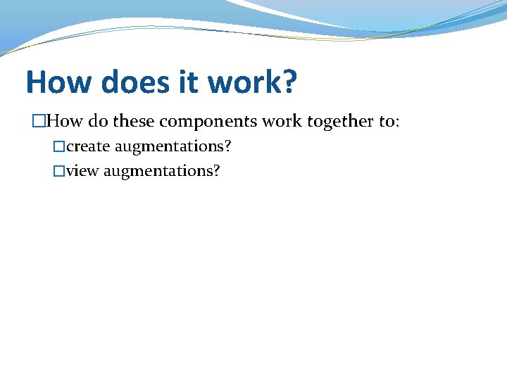 How does it work? �How do these components work together to: �create augmentations? �view