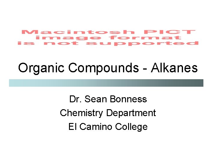 Organic Compounds - Alkanes Dr. Sean Bonness Chemistry Department El Camino College 