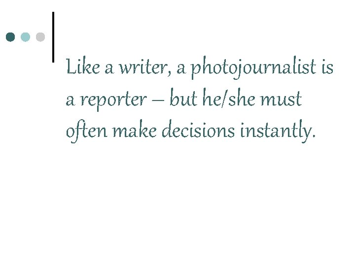 Like a writer, a photojournalist is a reporter – but he/she must often make
