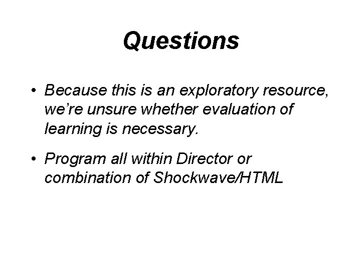 Questions • Because this is an exploratory resource, we’re unsure whether evaluation of learning