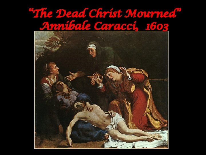 “The Dead Christ Mourned” Annibale Caracci, 1603 