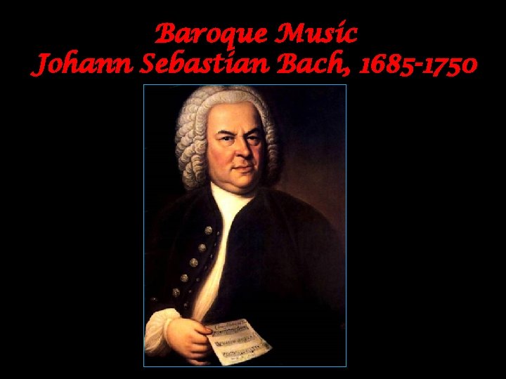 Baroque Music Johann Sebastian Bach, 1685 -1750 