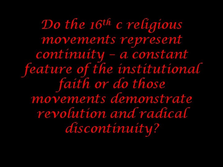 Do the 16 th c religious movements represent continuity – a constant feature of