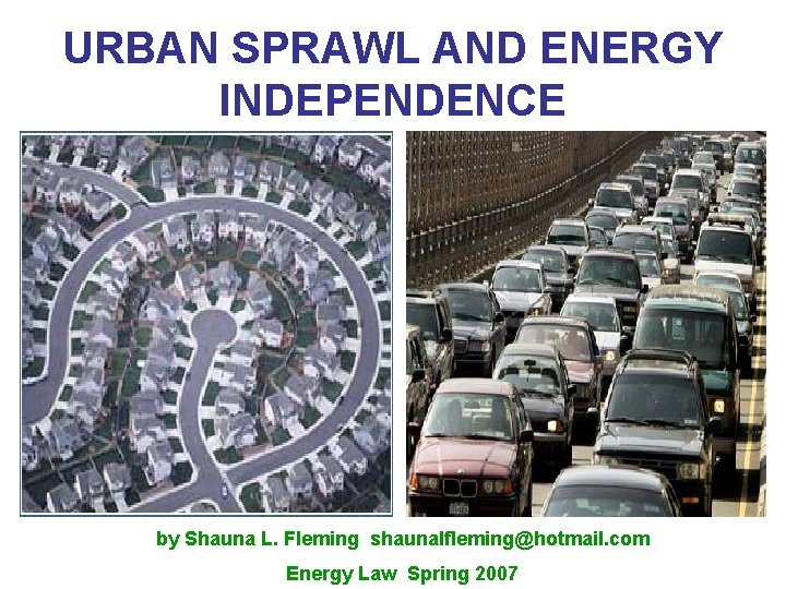 URBAN SPRAWL AND ENERGY INDEPENDENCE by Shauna L. Fleming shaunalfleming@hotmail. com Energy Law Spring