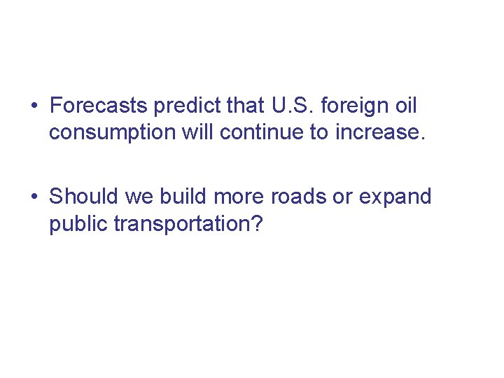  • Forecasts predict that U. S. foreign oil consumption will continue to increase.