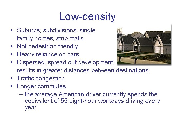 Low-density • Suburbs, subdivisions, single family homes, strip malls • Not pedestrian friendly •