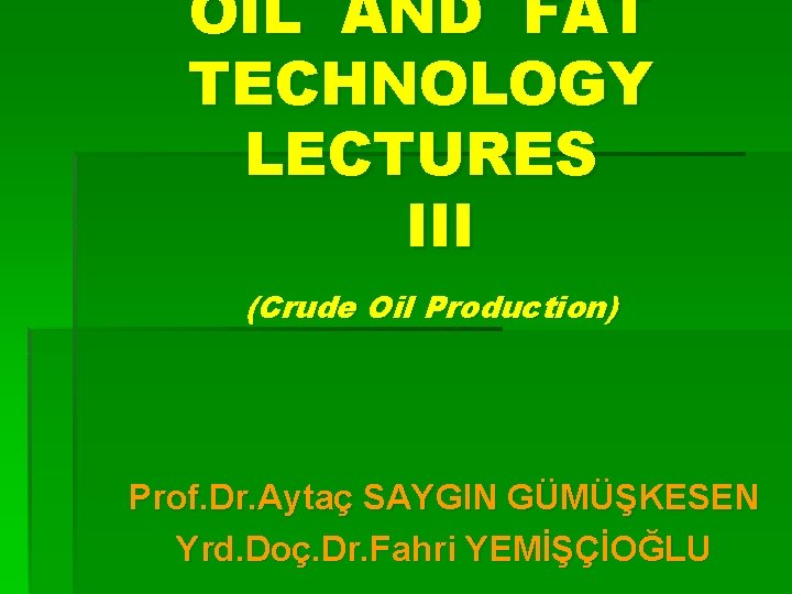 OIL AND FAT TECHNOLOGY LECTURES III (Crude Oil Production) Prof. Dr. Aytaç SAYGIN GÜMÜŞKESEN