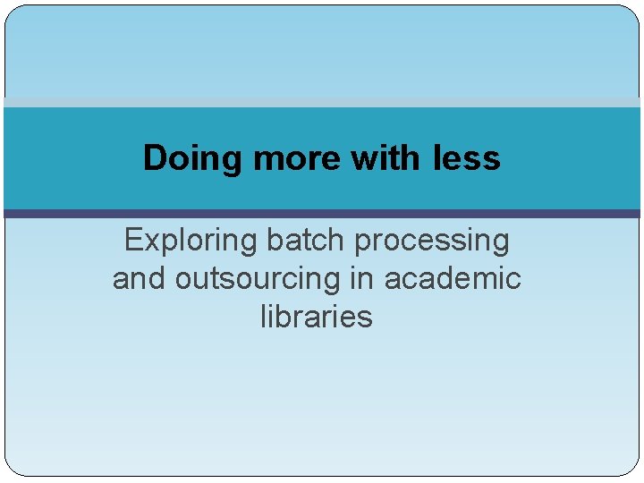 Doing more with less Exploring batch processing and outsourcing in academic libraries 