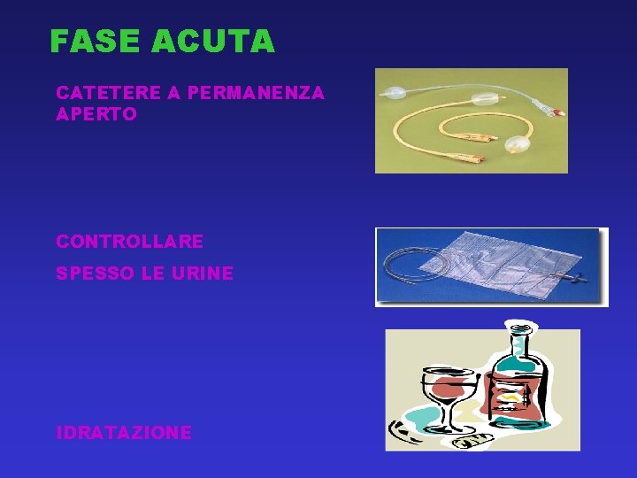 FASE ACUTA CATETERE A PERMANENZA APERTO CONTROLLARE SPESSO LE URINE IDRATAZIONE 