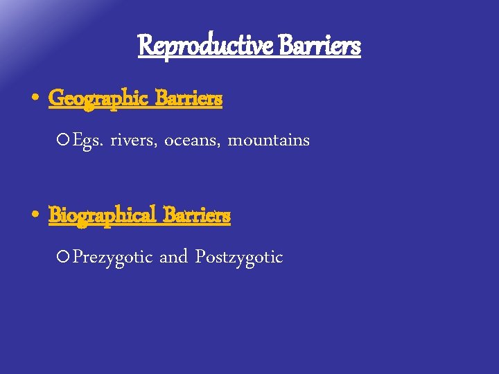 Reproductive Barriers • Geographic Barriers o. Egs. rivers, oceans, mountains • Biographical Barriers o.