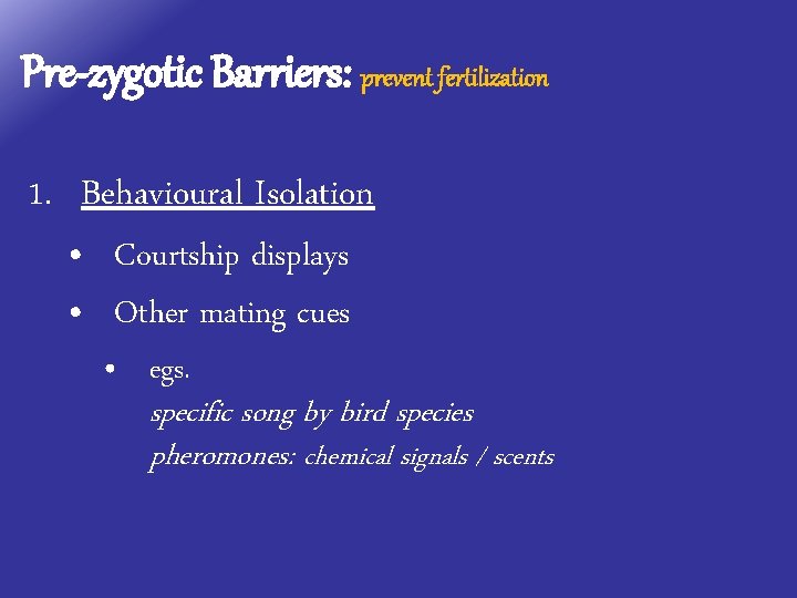 Pre-zygotic Barriers: prevent fertilization 1. Behavioural Isolation • Courtship displays • Other mating cues
