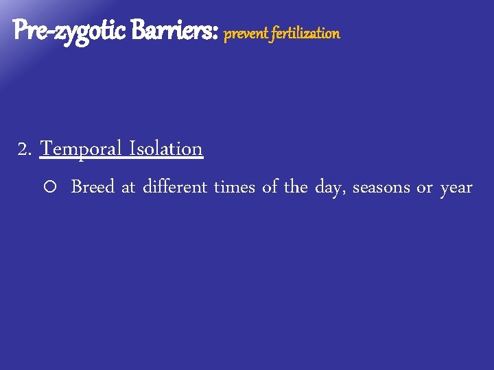 Pre-zygotic Barriers: prevent fertilization 2. Temporal Isolation o Breed at different times of the