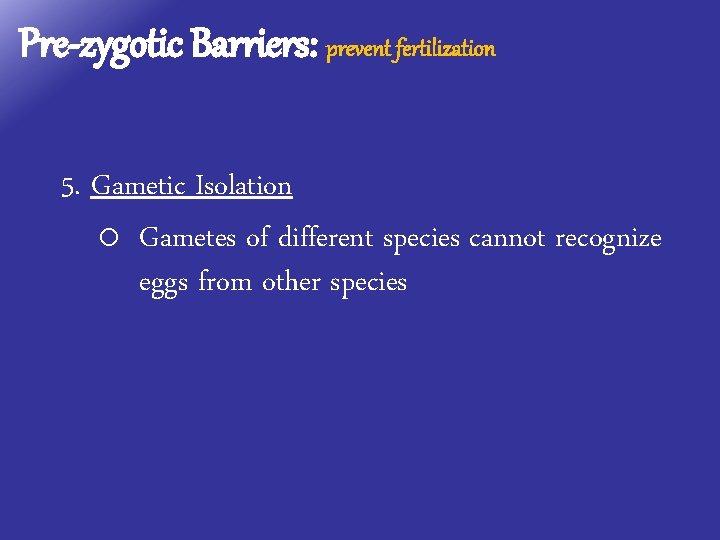 Pre-zygotic Barriers: prevent fertilization 5. Gametic Isolation o Gametes of different species cannot recognize