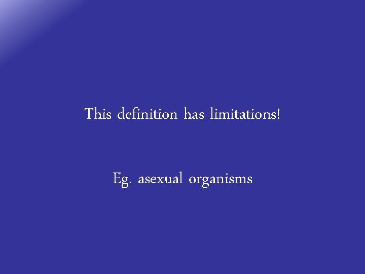 This definition has limitations! Eg. asexual organisms 