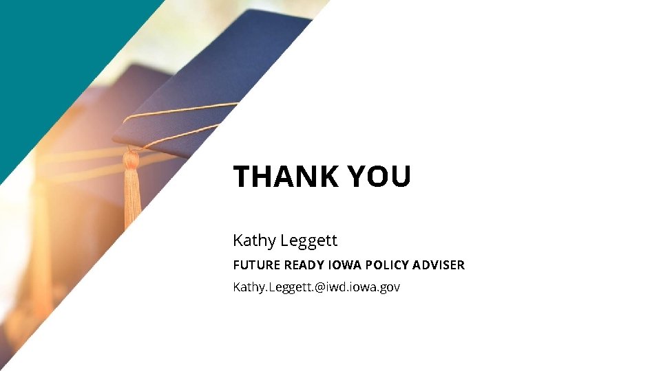 THANK YOU Kathy Leggett FUTURE READY IOWA POLICY ADVISER Kathy. Leggett. @iwd. iowa. gov