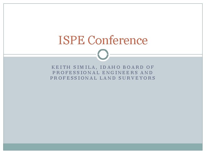 ISPE Conference KEITH SIMILA, IDAHO BOARD OF PROFESSIONAL ENGINEERS AND PROFESSIONAL LAND SURVEYORS 