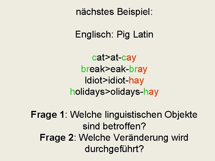 nächstes Beispiel: Englisch: Pig Latin cat>at-cay break>eak-bray Idiot>idiot-hay holidays>olidays-hay Frage 1: Welche linguistischen Objekte