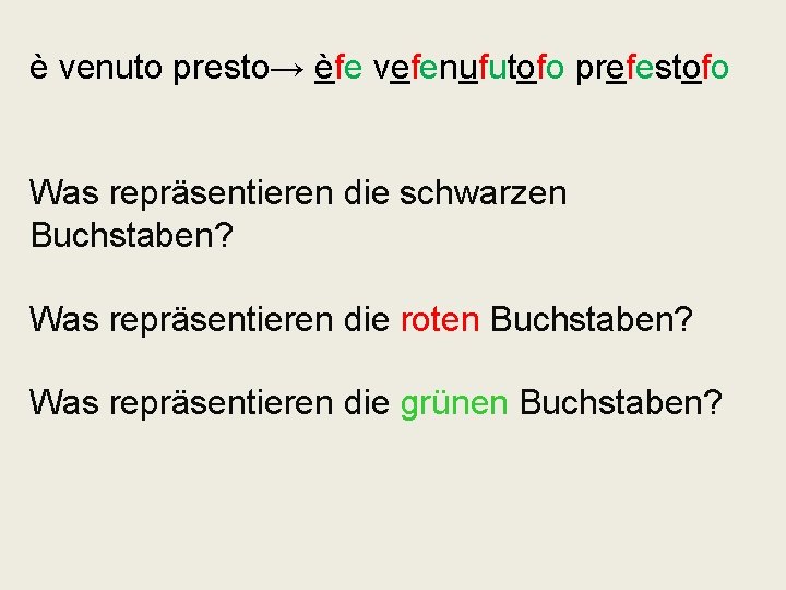 è venuto presto→ èfe vefenufutofo prefestofo Was repräsentieren die schwarzen Buchstaben? Was repräsentieren die