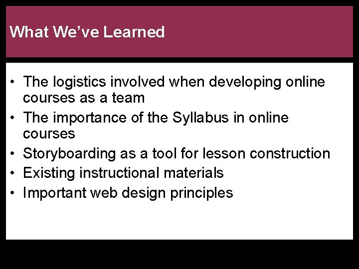 What We’ve Learned • The logistics involved when developing online courses as a team